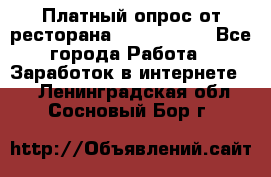 Платный опрос от ресторана Burger King - Все города Работа » Заработок в интернете   . Ленинградская обл.,Сосновый Бор г.